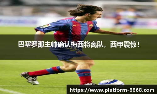 巴塞罗那主帅确认梅西将离队，西甲震惊！